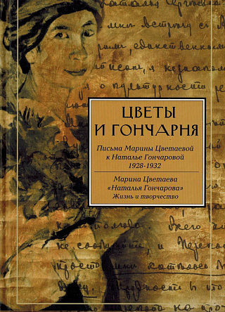 Цветы и гончарня : Письма Марины Цветаевой к Наталье Гончаровой. 1928-1932. Марина Цветаева. Наталья Гончарова: Жизнь и творчество.