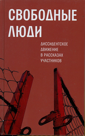 Свободные люди: Диссидентское движение в рассказах участников.