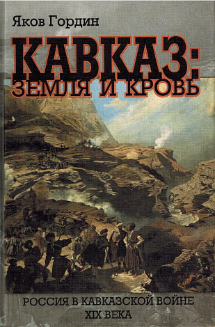 Кавказ: земля и кровь : Россия в Кавказской войне ХIХ века.
