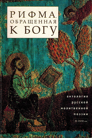 Рифма, обращенная к Богу: Антология российской молитвенной поэзии. Поэтические молитвы конца XVII - ХVIII вв.