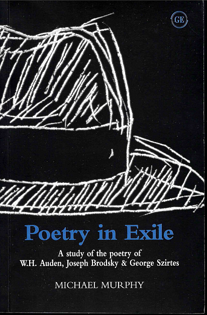 Poetry in Exile. A study of the poetry of W. H. Auden, Joseph Brodsky & George Szirtes.