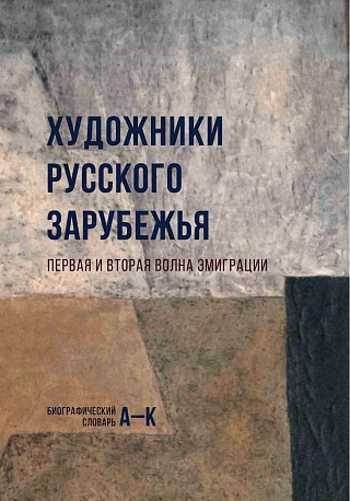 Художники Русского зарубежья: Первая и вторая волна эмиграции: Биографический словарь. В 2 т. Т. 1.  А - К.